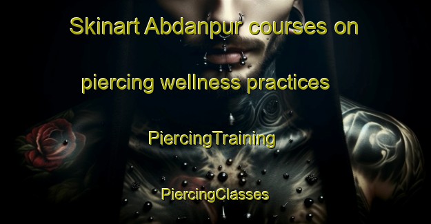 Skinart Abdanpur courses on piercing wellness practices | #PiercingTraining #PiercingClasses #SkinartTraining-Bangladesh