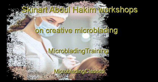 Skinart Abdul Hakim workshops on creative microblading | #MicrobladingTraining #MicrobladingClasses #SkinartTraining-Bangladesh