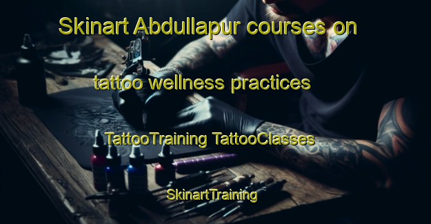 Skinart Abdullapur courses on tattoo wellness practices | #TattooTraining #TattooClasses #SkinartTraining-Bangladesh