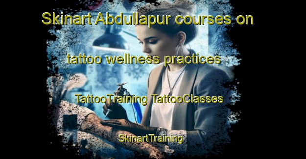 Skinart Abdullapur courses on tattoo wellness practices | #TattooTraining #TattooClasses #SkinartTraining-Bangladesh