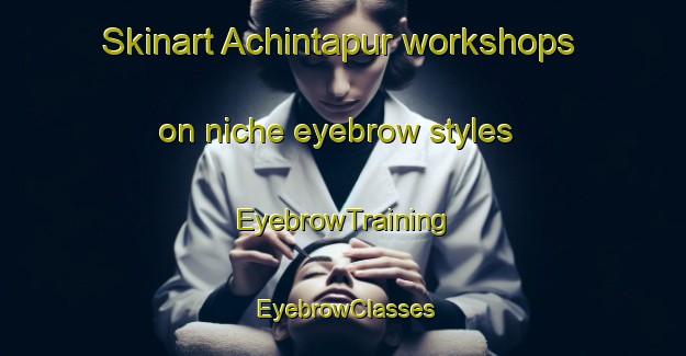 Skinart Achintapur workshops on niche eyebrow styles | EyebrowTraining | EyebrowClasses | SkinartTraining-Bangladesh