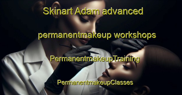 Skinart Adam advanced permanentmakeup workshops | #PermanentmakeupTraining #PermanentmakeupClasses #SkinartTraining-Bangladesh