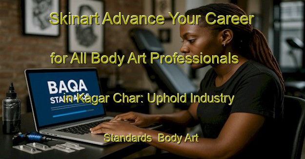 Skinart Advance Your Career for All Body Art Professionals in Kagar Char: Uphold Industry Standards | Body Art Qualification Authority | BAQA-Bangladesh