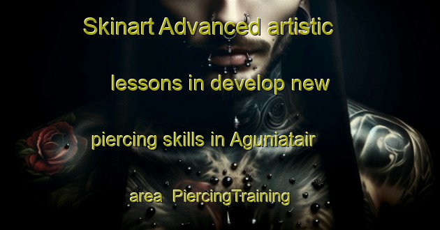 Skinart Advanced artistic lessons in develop new piercing skills in Aguniatair area | PiercingTraining | PiercingClasses | SkinartTraining-Bangladesh