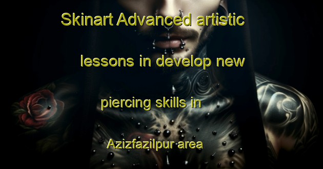Skinart Advanced artistic lessons in develop new piercing skills in Azizfazilpur area | PiercingTraining | PiercingClasses | SkinartTraining-Bangladesh