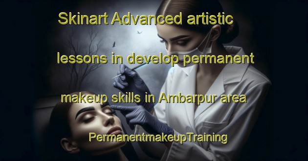 Skinart Advanced artistic lessons in develop permanent makeup skills in Ambarpur area | PermanentmakeupTraining | PermanentmakeupClasses | SkinartTraining-Bangladesh