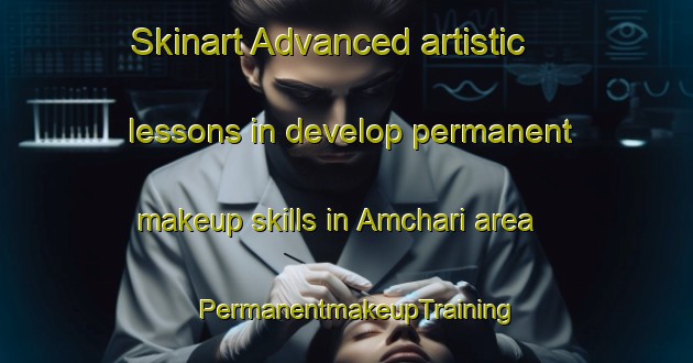 Skinart Advanced artistic lessons in develop permanent makeup skills in Amchari area | PermanentmakeupTraining | PermanentmakeupClasses | SkinartTraining-Bangladesh