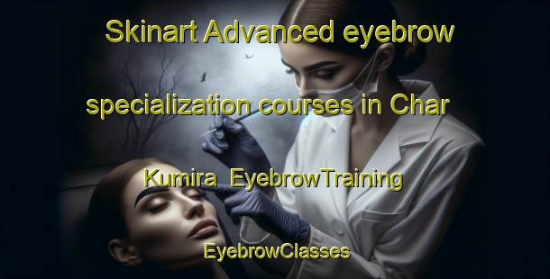 Skinart Advanced eyebrow specialization courses in Char Kumira | EyebrowTraining | EyebrowClasses | SkinartTraining-Bangladesh
