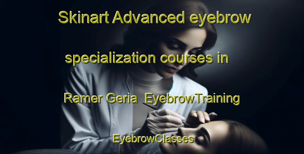 Skinart Advanced eyebrow specialization courses in Ramer Geria | EyebrowTraining | EyebrowClasses | SkinartTraining-Bangladesh