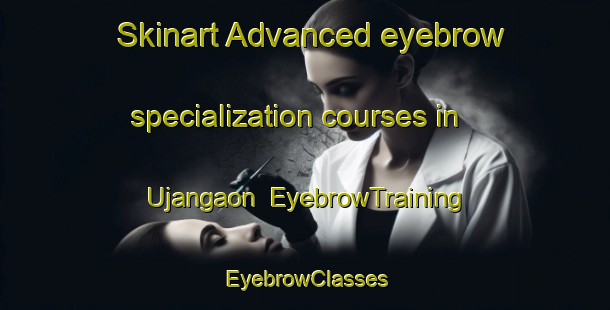 Skinart Advanced eyebrow specialization courses in Ujangaon | EyebrowTraining | EyebrowClasses | SkinartTraining-Bangladesh