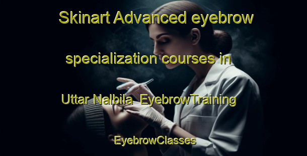 Skinart Advanced eyebrow specialization courses in Uttar Nalbila | EyebrowTraining | EyebrowClasses | SkinartTraining-Bangladesh
