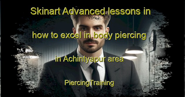 Skinart Advanced lessons in how to excel in body piercing in Achintyapur area | PiercingTraining | PiercingClasses | SkinartTraining-Bangladesh