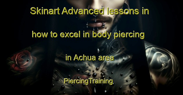 Skinart Advanced lessons in how to excel in body piercing in Achua area | PiercingTraining | PiercingClasses | SkinartTraining-Bangladesh