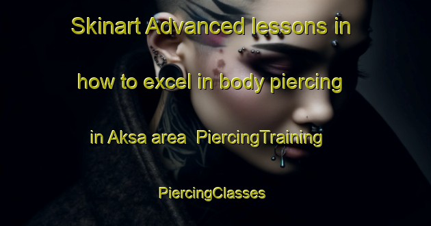 Skinart Advanced lessons in how to excel in body piercing in Aksa area | PiercingTraining | PiercingClasses | SkinartTraining-Bangladesh
