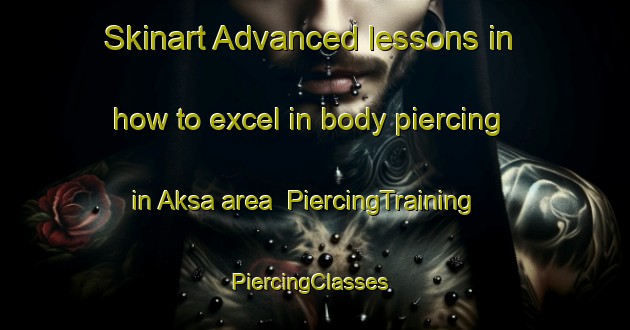 Skinart Advanced lessons in how to excel in body piercing in Aksa area | PiercingTraining | PiercingClasses | SkinartTraining-Bangladesh