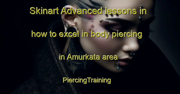Skinart Advanced lessons in how to excel in body piercing in Amurkata area | PiercingTraining | PiercingClasses | SkinartTraining-Bangladesh