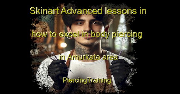 Skinart Advanced lessons in how to excel in body piercing in Amurkata area | PiercingTraining | PiercingClasses | SkinartTraining-Bangladesh