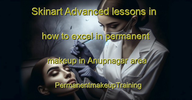 Skinart Advanced lessons in how to excel in permanent makeup in Anupnagar area | PermanentmakeupTraining | PermanentmakeupClasses | SkinartTraining-Bangladesh