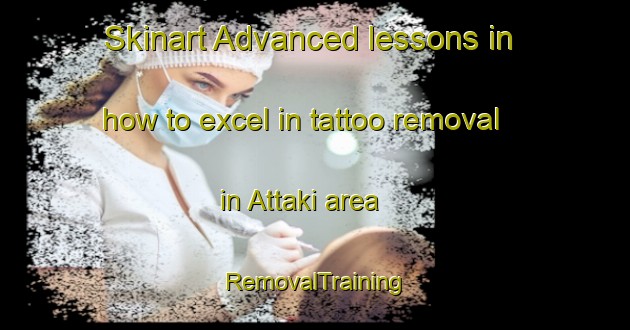 Skinart Advanced lessons in how to excel in tattoo removal in Attaki area | RemovalTraining | RemovalClasses | SkinartTraining-Bangladesh