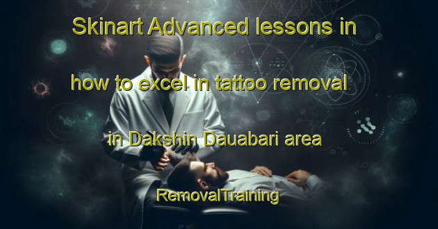 Skinart Advanced lessons in how to excel in tattoo removal in Dakshin Dauabari area | RemovalTraining | RemovalClasses | SkinartTraining-Bangladesh