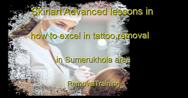 Skinart Advanced lessons in how to excel in tattoo removal in Sumerukhola area | RemovalTraining | RemovalClasses | SkinartTraining-Bangladesh
