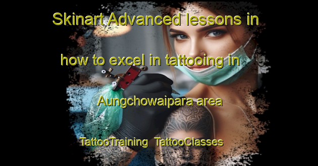 Skinart Advanced lessons in how to excel in tattooing in Aungchowaipara area | TattooTraining | TattooClasses | SkinartTraining-Bangladesh