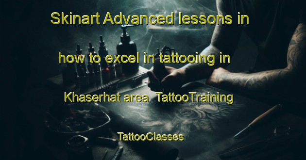 Skinart Advanced lessons in how to excel in tattooing in Khaserhat area | TattooTraining | TattooClasses | SkinartTraining-Bangladesh
