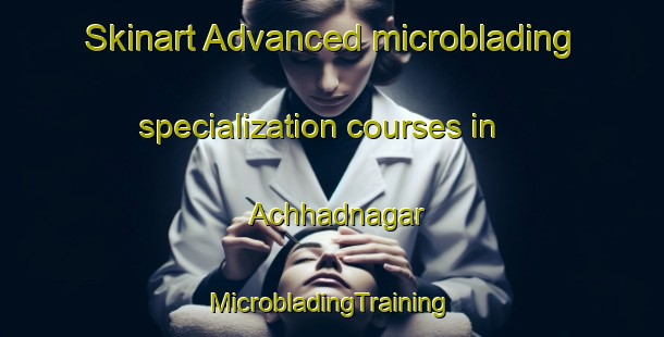 Skinart Advanced microblading specialization courses in Achhadnagar | #MicrobladingTraining #MicrobladingClasses #SkinartTraining-Bangladesh