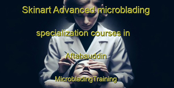 Skinart Advanced microblading specialization courses in Aftabauddin | #MicrobladingTraining #MicrobladingClasses #SkinartTraining-Bangladesh