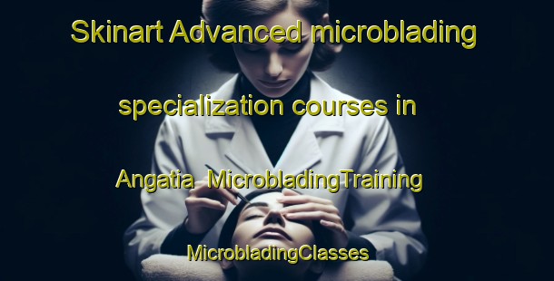 Skinart Advanced microblading specialization courses in Angatia | #MicrobladingTraining #MicrobladingClasses #SkinartTraining-Bangladesh