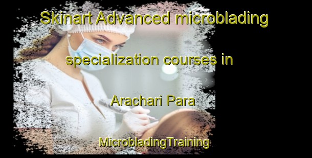 Skinart Advanced microblading specialization courses in Arachari Para | #MicrobladingTraining #MicrobladingClasses #SkinartTraining-Bangladesh