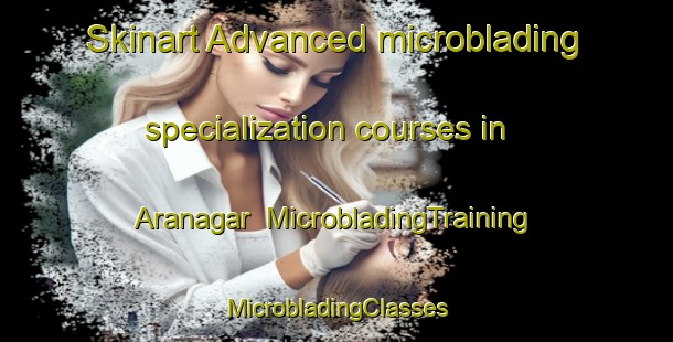 Skinart Advanced microblading specialization courses in Aranagar | #MicrobladingTraining #MicrobladingClasses #SkinartTraining-Bangladesh