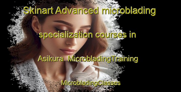 Skinart Advanced microblading specialization courses in Asikura | #MicrobladingTraining #MicrobladingClasses #SkinartTraining-Bangladesh