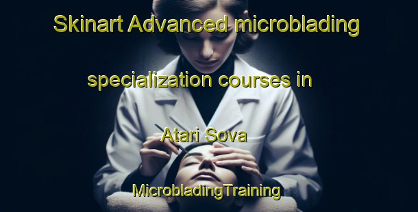 Skinart Advanced microblading specialization courses in Atari Sova | #MicrobladingTraining #MicrobladingClasses #SkinartTraining-Bangladesh