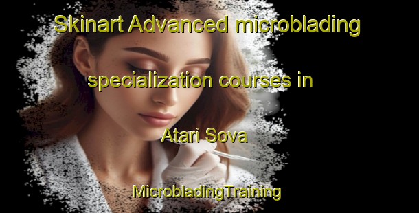 Skinart Advanced microblading specialization courses in Atari Sova | #MicrobladingTraining #MicrobladingClasses #SkinartTraining-Bangladesh