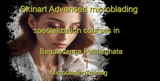 Skinart Advanced microblading specialization courses in Baguladanga Patharghata | #MicrobladingTraining #MicrobladingClasses #SkinartTraining-Bangladesh