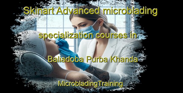 Skinart Advanced microblading specialization courses in Baliadoba Purba Khanda | #MicrobladingTraining #MicrobladingClasses #SkinartTraining-Bangladesh