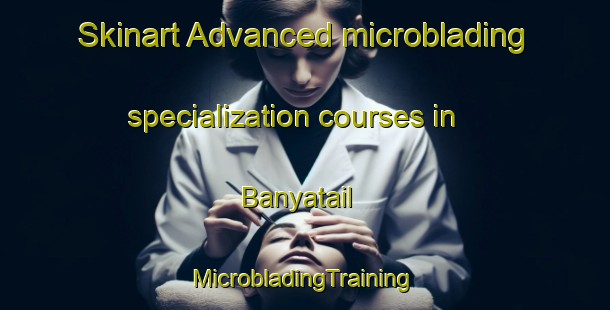 Skinart Advanced microblading specialization courses in Banyatail | #MicrobladingTraining #MicrobladingClasses #SkinartTraining-Bangladesh