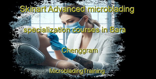 Skinart Advanced microblading specialization courses in Bara Chenggram | #MicrobladingTraining #MicrobladingClasses #SkinartTraining-Bangladesh