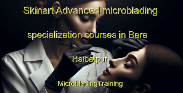 Skinart Advanced microblading specialization courses in Bara Haibatpur | #MicrobladingTraining #MicrobladingClasses #SkinartTraining-Bangladesh