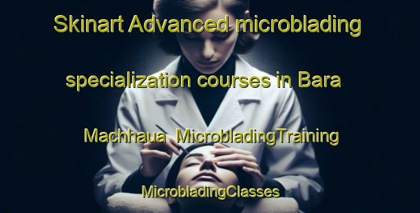 Skinart Advanced microblading specialization courses in Bara Machhaua | #MicrobladingTraining #MicrobladingClasses #SkinartTraining-Bangladesh