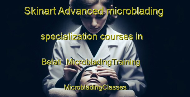 Skinart Advanced microblading specialization courses in Belati | #MicrobladingTraining #MicrobladingClasses #SkinartTraining-Bangladesh