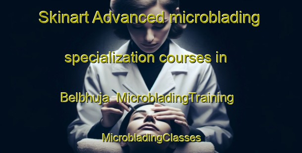 Skinart Advanced microblading specialization courses in Belbhuja | #MicrobladingTraining #MicrobladingClasses #SkinartTraining-Bangladesh