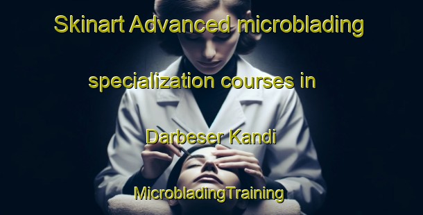 Skinart Advanced microblading specialization courses in Darbeser Kandi | #MicrobladingTraining #MicrobladingClasses #SkinartTraining-Bangladesh