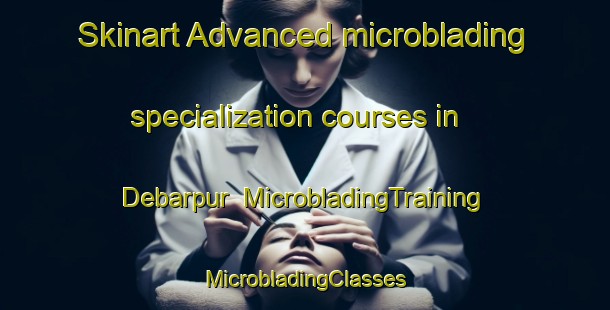 Skinart Advanced microblading specialization courses in Debarpur | #MicrobladingTraining #MicrobladingClasses #SkinartTraining-Bangladesh