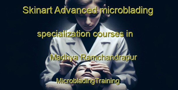 Skinart Advanced microblading specialization courses in Madhya Ramchandrapur | #MicrobladingTraining #MicrobladingClasses #SkinartTraining-Bangladesh