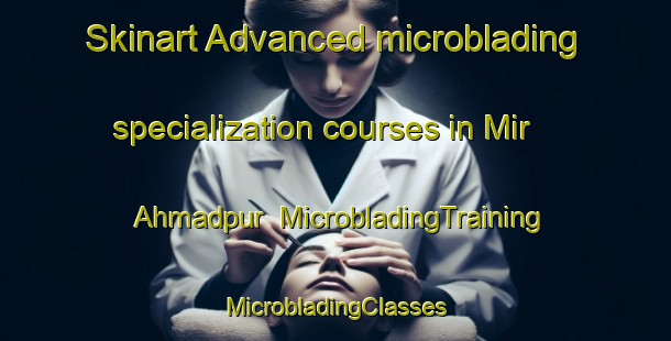 Skinart Advanced microblading specialization courses in Mir Ahmadpur | #MicrobladingTraining #MicrobladingClasses #SkinartTraining-Bangladesh