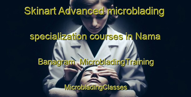 Skinart Advanced microblading specialization courses in Nama Banagram | #MicrobladingTraining #MicrobladingClasses #SkinartTraining-Bangladesh