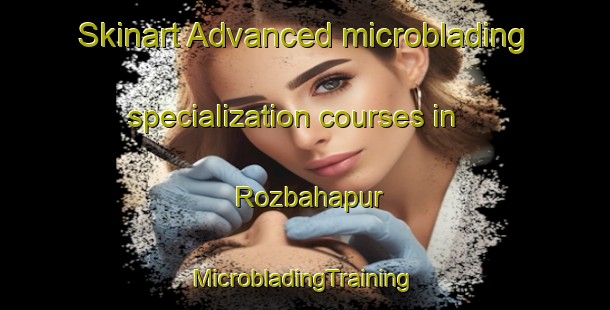 Skinart Advanced microblading specialization courses in Rozbahapur | #MicrobladingTraining #MicrobladingClasses #SkinartTraining-Bangladesh