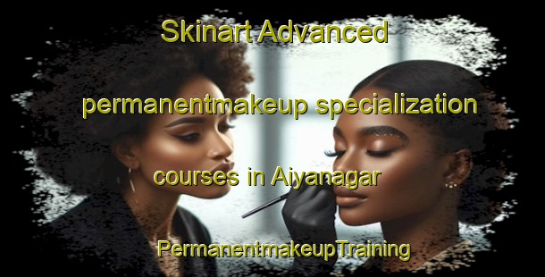 Skinart Advanced permanentmakeup specialization courses in Aiyanagar | #PermanentmakeupTraining #PermanentmakeupClasses #SkinartTraining-Bangladesh